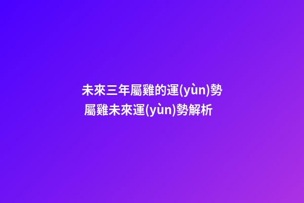 未來三年屬雞的運(yùn)勢 屬雞未來運(yùn)勢解析